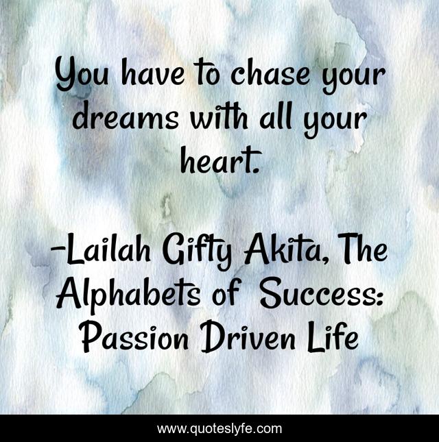 You have to chase your dreams with all your heart.