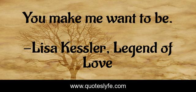 You make me want to be.