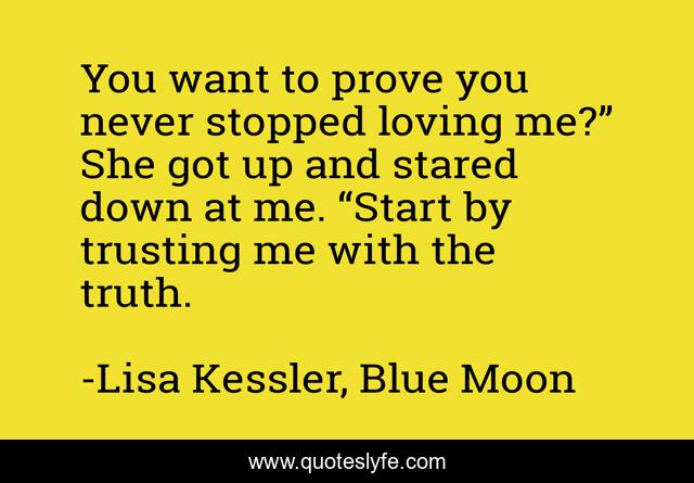 You want to prove you never stopped loving me?” She got up and stared down at me. “Start by trusting me with the truth.