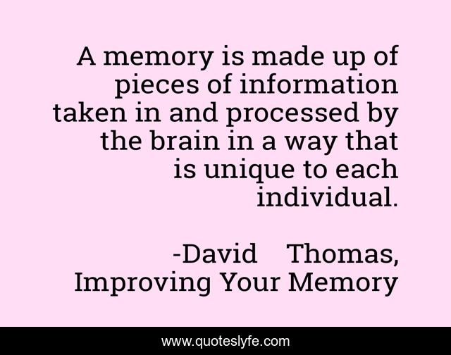 A memory is made up of pieces of information taken in and processed by the brain in a way that is unique to each individual.