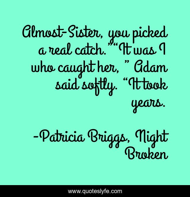 Almost-Sister, you picked a real catch.”“It was I who caught her, ” Adam said softly. “It took years.