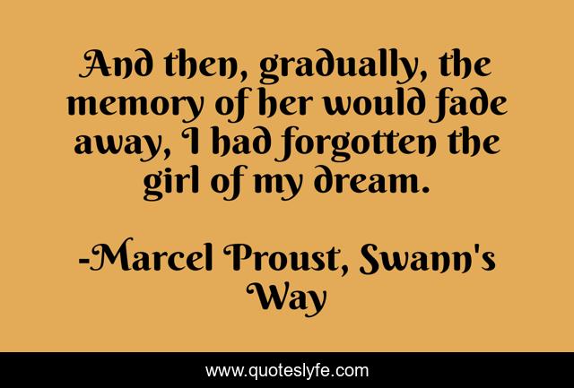 And then, gradually, the memory of her would fade away, I had forgotten the girl of my dream.