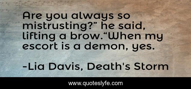 Are you always so mistrusting?” he said, lifting a brow.“When my escort is a demon, yes.