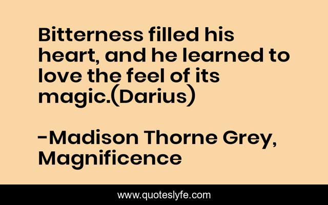 Bitterness filled his heart, and he learned to love the feel of its magic.(Darius)