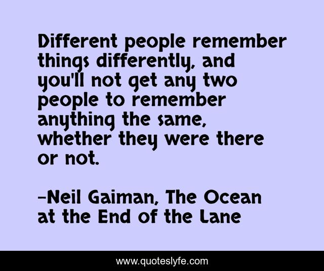 Different people remember things differently, and you'll not get any two people to remember anything the same, whether they were there or not.