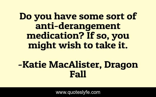 Do you have some sort of anti-derangement medication? If so, you might wish to take it.