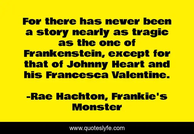 For there has never been a story nearly as tragic as the one of Frankenstein, except for that of Johnny Heart and his Francesca Valentine.