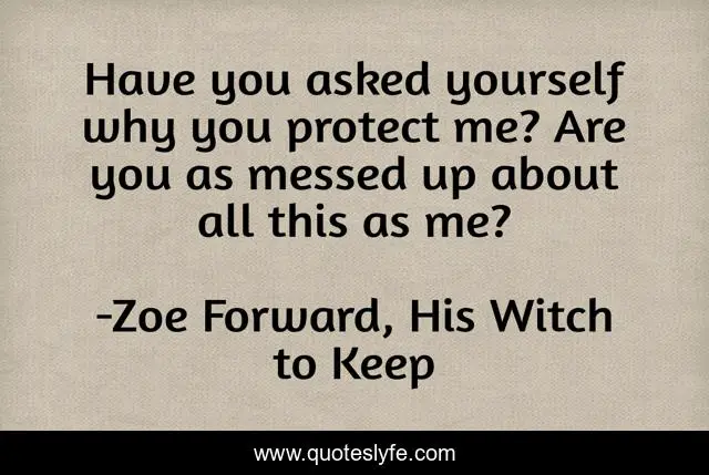 Have you asked yourself why you protect me? Are you as messed up about all this as me?