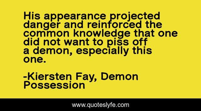 His appearance projected danger and reinforced the common knowledge that one did not want to piss off a demon, especially this one.