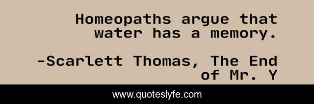 Homeopaths argue that water has a memory.
