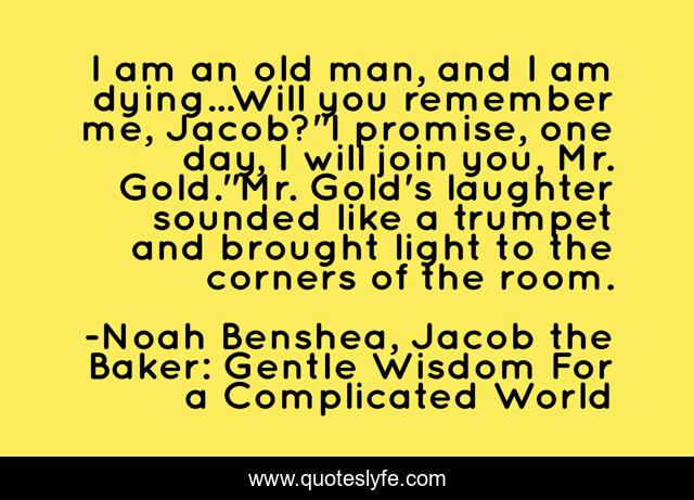 I am an old man, and I am dying...Will you remember me, Jacob?