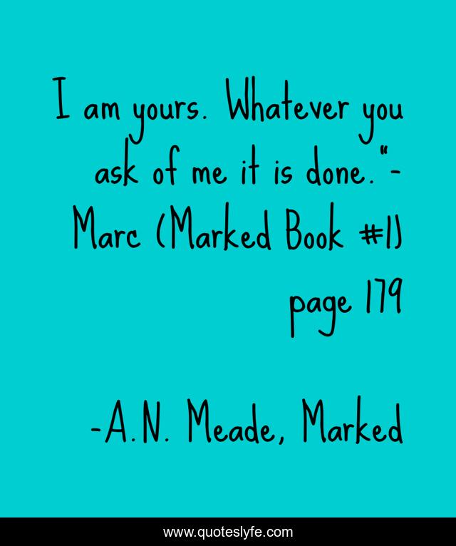 I am yours. Whatever you ask of me it is done.”- Marc (Marked Book #1) page 179