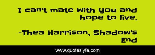 I can't mate with you and hope to live.