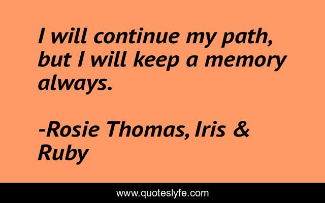 I will continue my path, but I will keep a memory always.