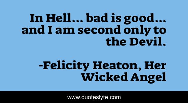In Hell... bad is good... and I am second only to the Devil.