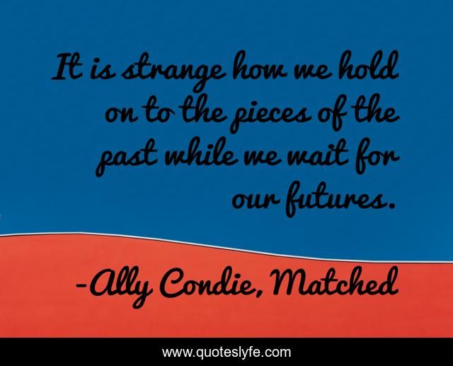 It is strange how we hold on to the pieces of the past while we wait for our futures.