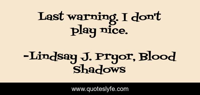 Last warning. I don't play nice.