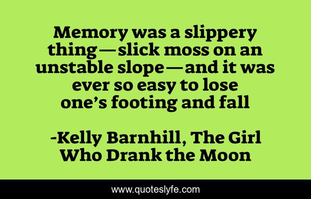 Memory was a slippery thing—slick moss on an unstable slope—and it was ever so easy to lose one’s footing and fall