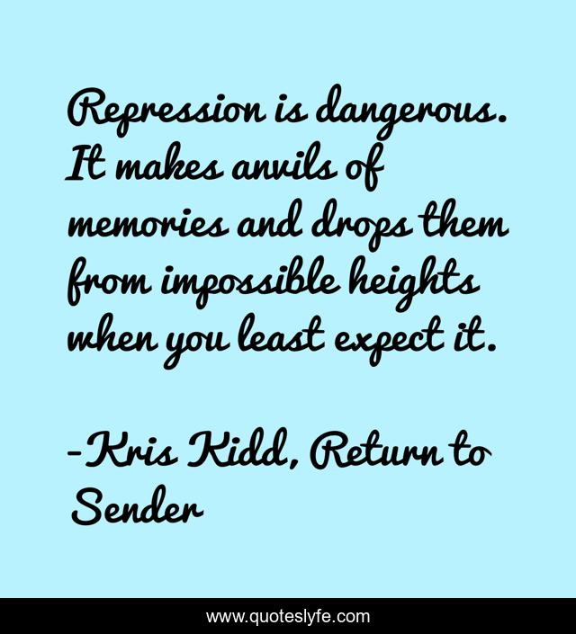 Repression is dangerous. It makes anvils of memories and drops them from impossible heights when you least expect it.
