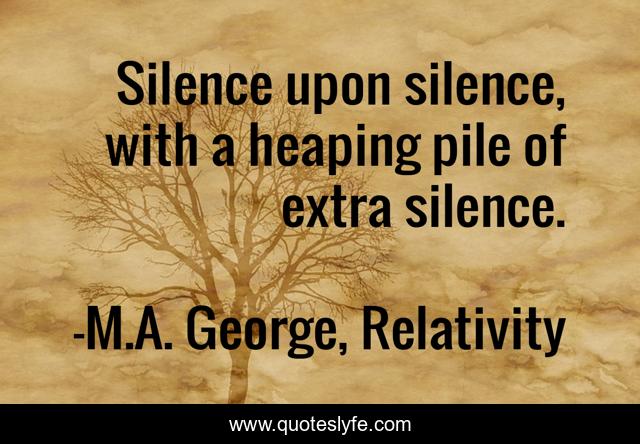 Silence upon silence, with a heaping pile of extra silence.