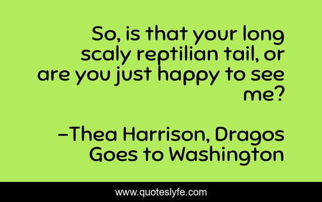 So, is that your long scaly reptilian tail, or are you just happy to see me?