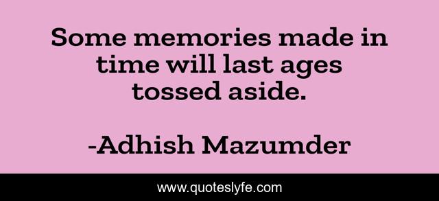 Some memories made in time will last ages tossed aside.
