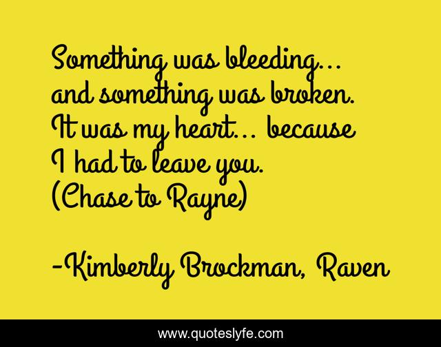 Something was bleeding… and something was broken. It was my heart… because I had to leave you. (Chase to Rayne)