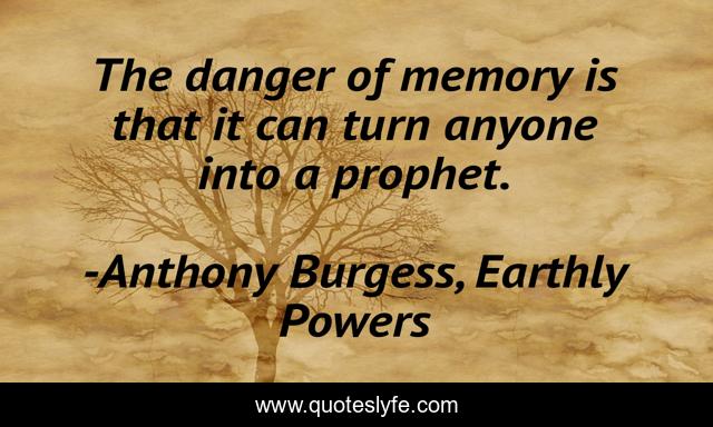 The danger of memory is that it can turn anyone into a prophet.
