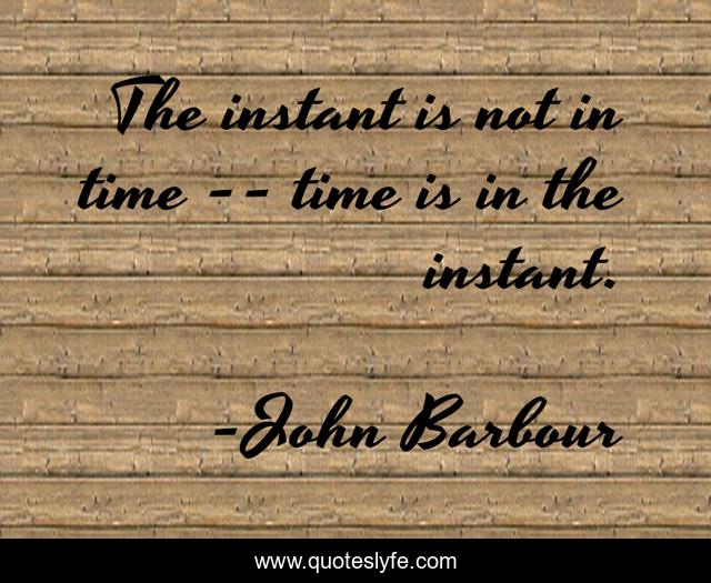 The instant is not in time -- time is in the instant.