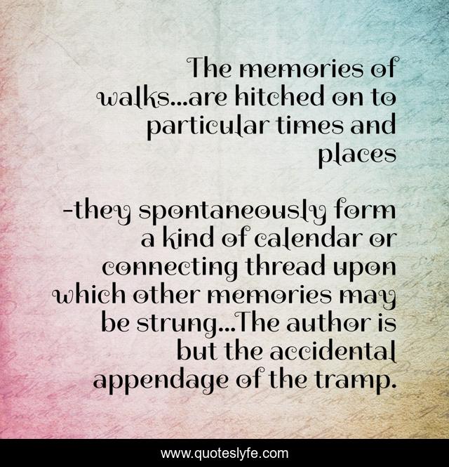 The memories of walks...are hitched on to particular times and places
