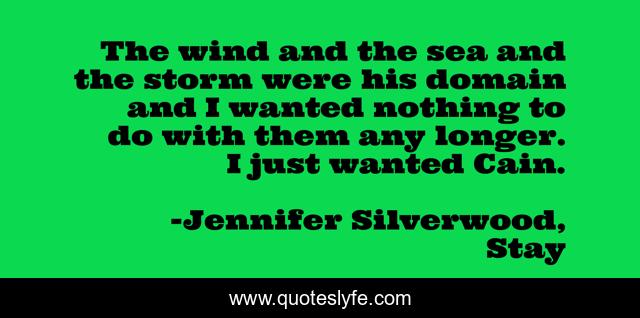 The wind and the sea and the storm were his domain and I wanted nothing to do with them any longer. I just wanted Cain.