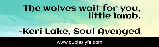 The wolves wait for you, little lamb.