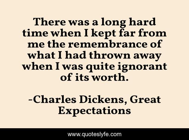 There was a long hard time when I kept far from me the remembrance of what I had thrown away when I was quite ignorant of its worth.