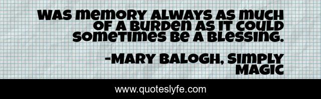 Was memory always as much of a burden as it could sometimes be a blessing.