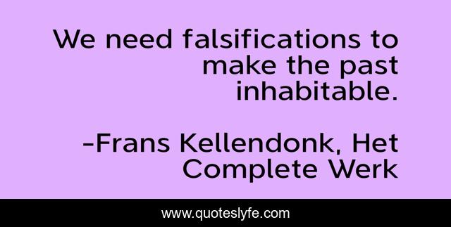 We need falsifications to make the past inhabitable.