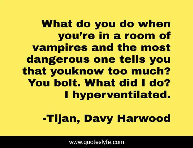 What do you do when you’re in a room of vampires and the most dangerous one tells you that youknow too much? You bolt. What did I do? I hyperventilated.