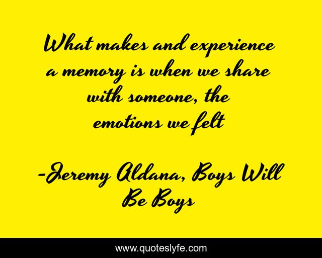 What makes and experience a memory is when we share with someone, the emotions we felt