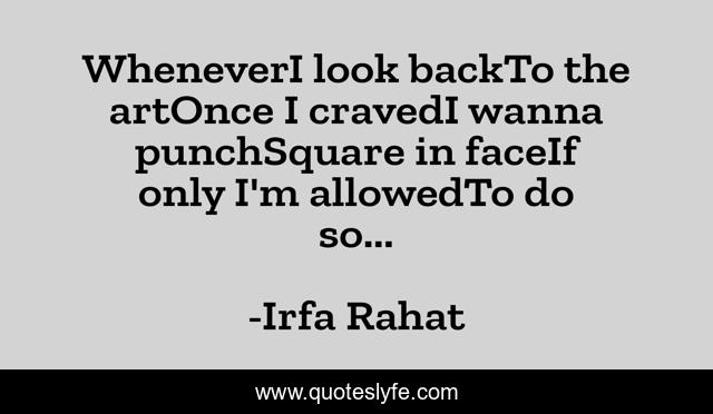 WheneverI look backTo the artOnce I cravedI wanna punchSquare in faceIf only I'm allowedTo do so...