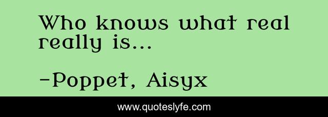 Who knows what real really is...