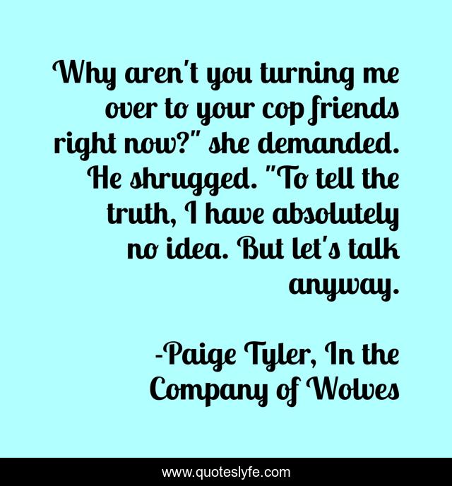 Why aren't you turning me over to your cop friends right now?
