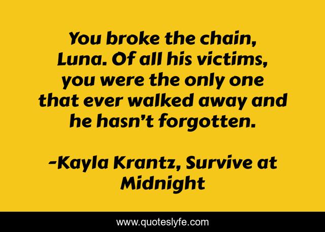 You broke the chain, Luna. Of all his victims, you were the only one that ever walked away and he hasn’t forgotten.
