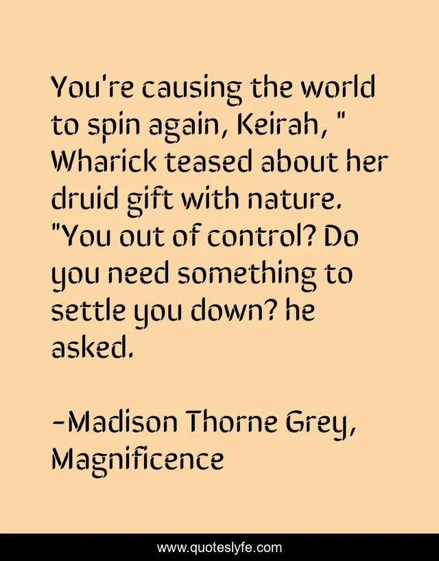 You're causing the world to spin again, Keirah, 