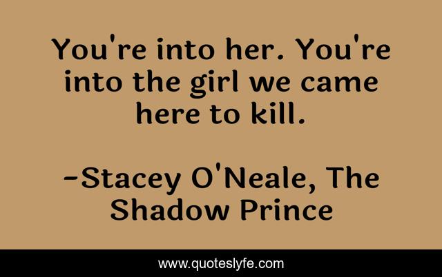 You're into her. You're into the girl we came here to kill.