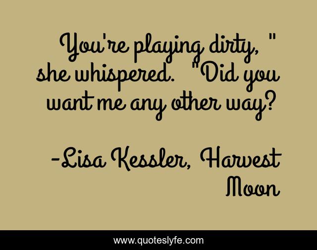 You're playing dirty, 