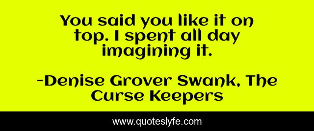 You said you like it on top. I spent all day imagining it.
