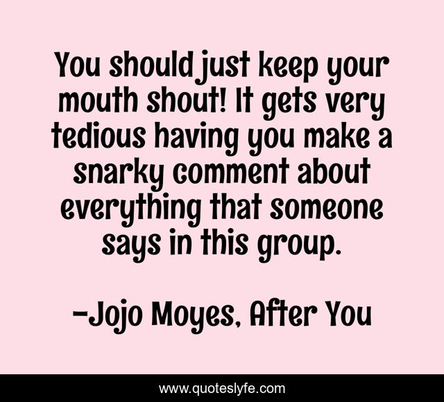 You should just keep your mouth shout! It gets very tedious having you make a snarky comment about everything that someone says in this group.