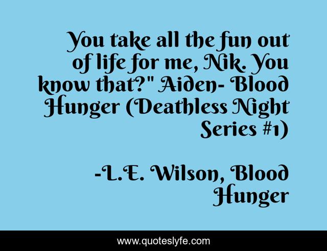 You take all the fun out of life for me, Nik. You know that?