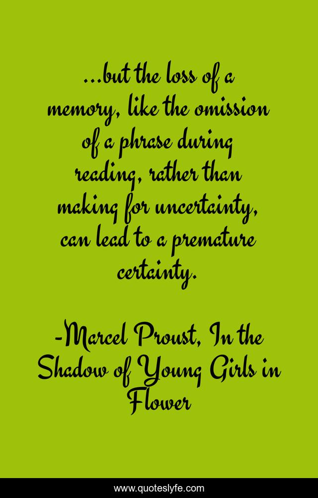 ...but the loss of a memory, like the omission of a phrase during reading, rather than making for uncertainty, can lead to a premature certainty.