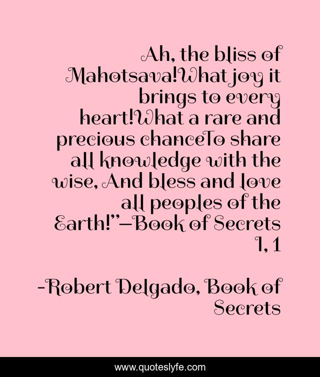 Ah, the bliss of Mahotsava!What joy it brings to every heart!What a rare and precious chanceTo share all knowledge with the wise, And bless and love all peoples of the Earth!”—Book of Secrets I, 1