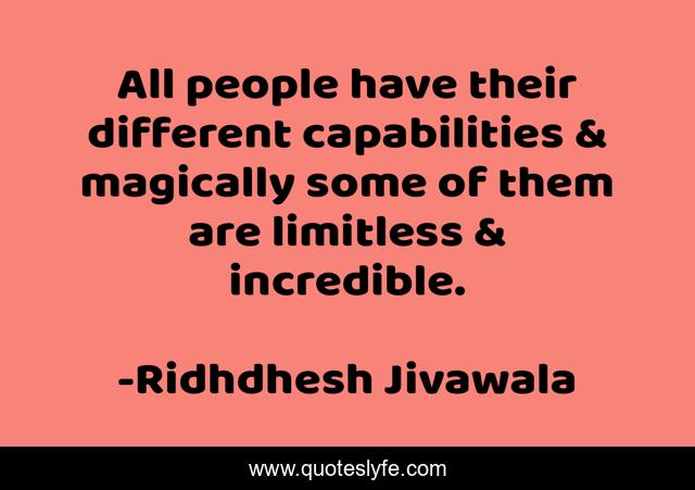 All people have their different capabilities & magically some of them are limitless & incredible.